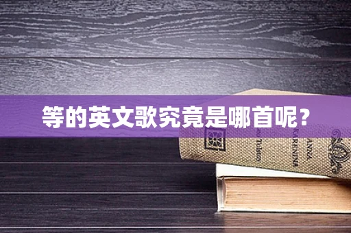 等的英文歌究竟是哪首呢？