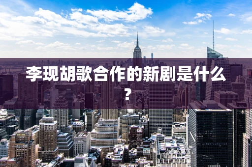 李现胡歌合作的新剧是什么？
