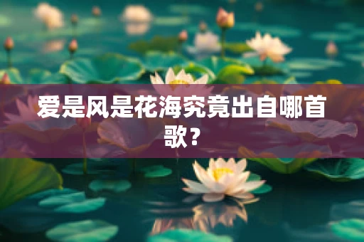 爱是风是花海究竟出自哪首歌？