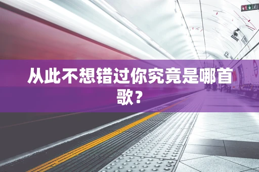 从此不想错过你究竟是哪首歌？