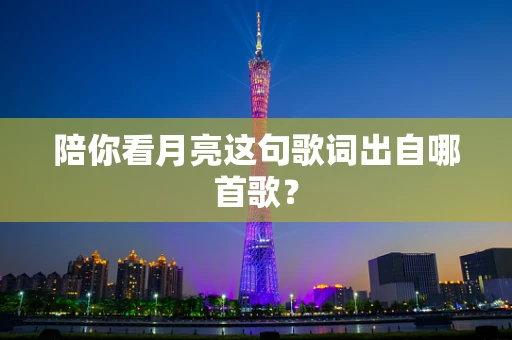 陪你看月亮这句歌词出自哪首歌？