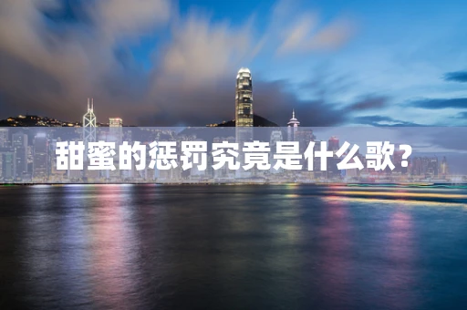 甜蜜的惩罚究竟是什么歌？