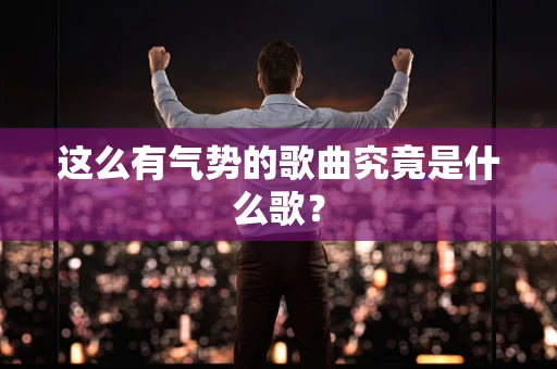 这么有气势的歌曲究竟是什么歌？