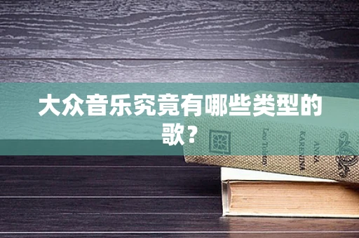 大众音乐究竟有哪些类型的歌？