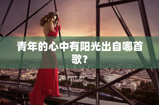 青年的心中有阳光出自哪首歌？