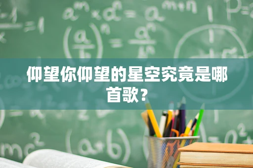 仰望你仰望的星空究竟是哪首歌？