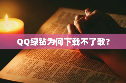 QQ绿钻为何下载不了歌？