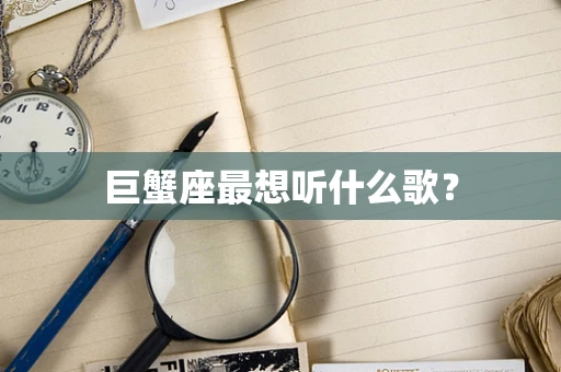 巨蟹座最想听什么歌？