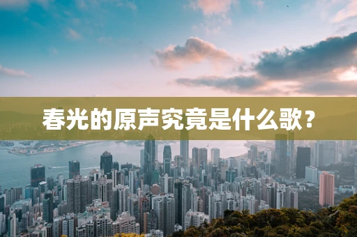 春光的原声究竟是什么歌？