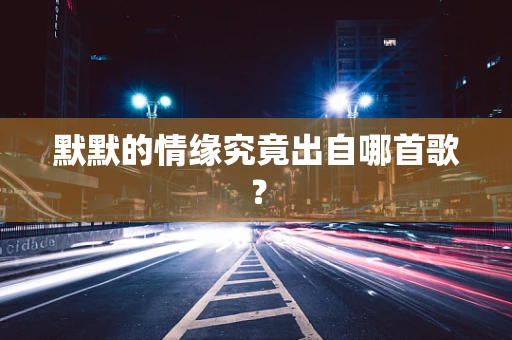 默默的情缘究竟出自哪首歌？
