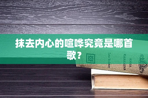 抹去内心的喧哗究竟是哪首歌？