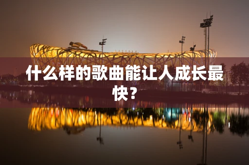 什么样的歌曲能让人成长最快？