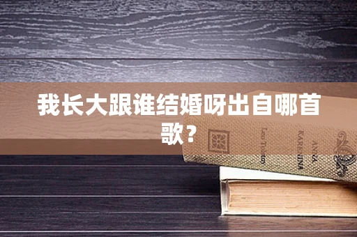 我长大跟谁结婚呀出自哪首歌？