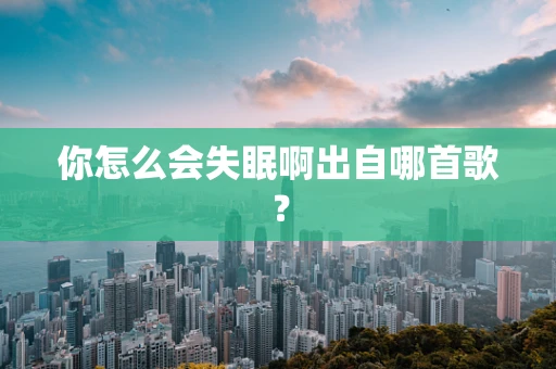 你怎么会失眠啊出自哪首歌？