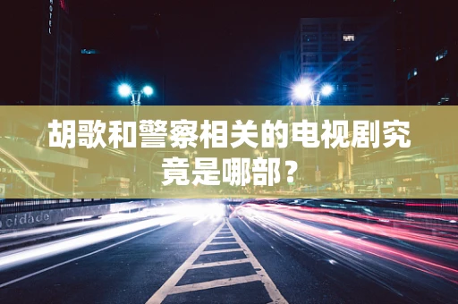 胡歌和警察相关的电视剧究竟是哪部？