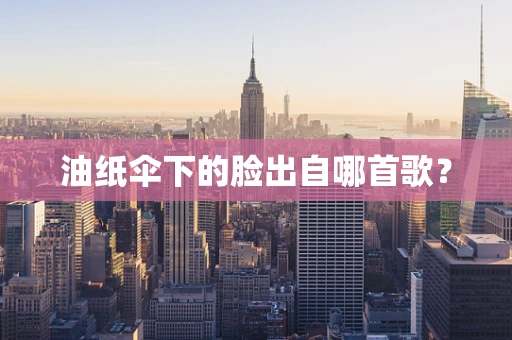 油纸伞下的脸出自哪首歌？