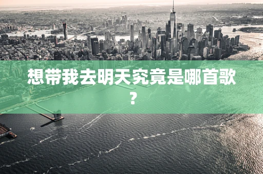 想带我去明天究竟是哪首歌？