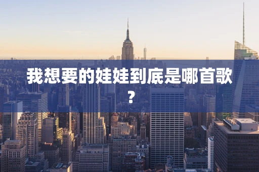我想要的娃娃到底是哪首歌？