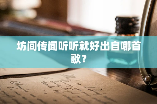 坊间传闻听听就好出自哪首歌？