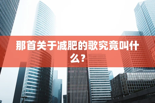 那首关于减肥的歌究竟叫什么？