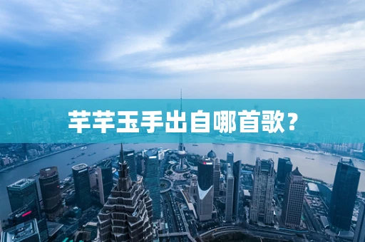 芊芊玉手出自哪首歌？