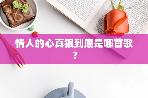 情人的心真狠到底是哪首歌？