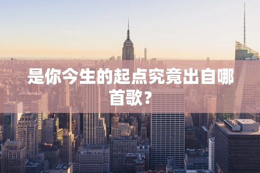 是你今生的起点究竟出自哪首歌？