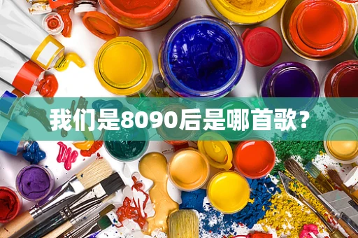 我们是8090后是哪首歌？