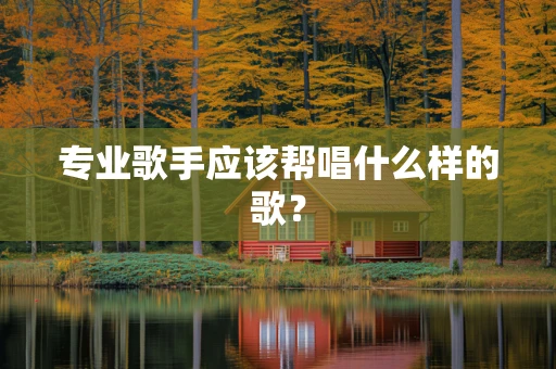 专业歌手应该帮唱什么样的歌？