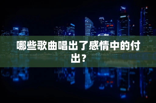哪些歌曲唱出了感情中的付出？