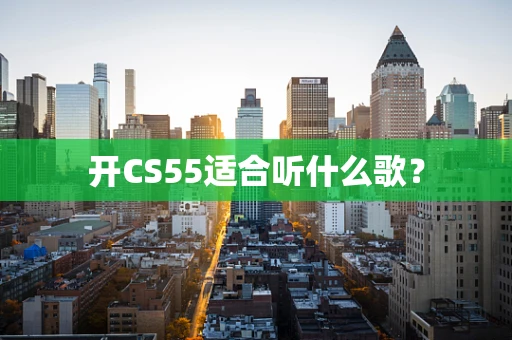 开CS55适合听什么歌？