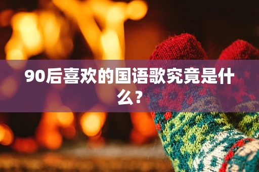 90后喜欢的国语歌究竟是什么？