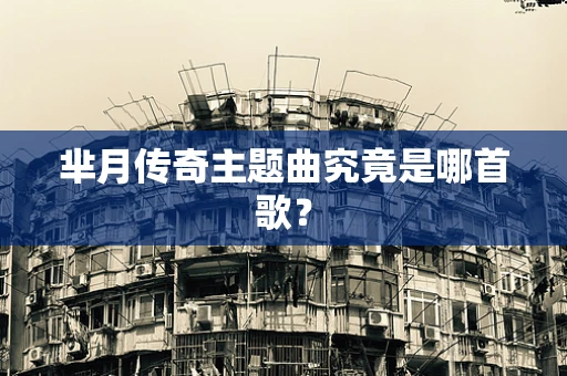 芈月传奇主题曲究竟是哪首歌？