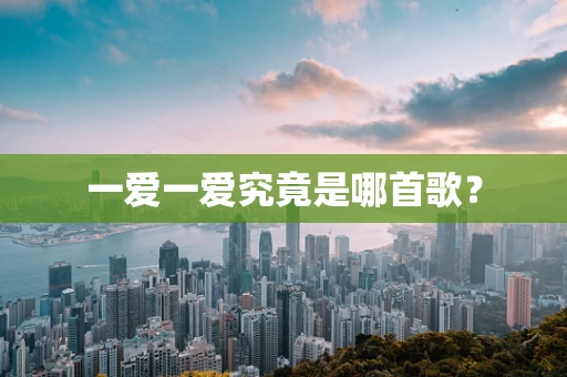 一爱一爱究竟是哪首歌？