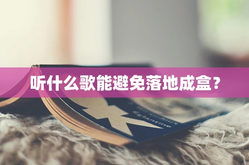 听什么歌能避免落地成盒？