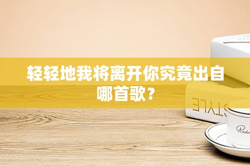 轻轻地我将离开你究竟出自哪首歌？