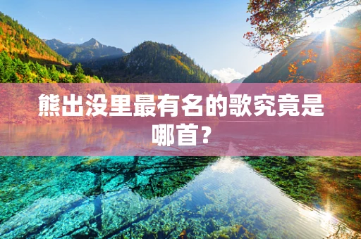 熊出没里最有名的歌究竟是哪首？