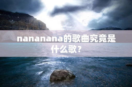 nananana的歌曲究竟是什么歌？