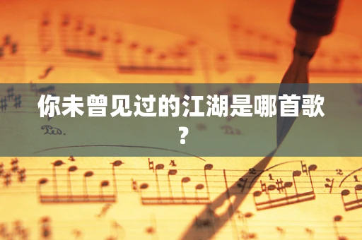 你未曾见过的江湖是哪首歌？