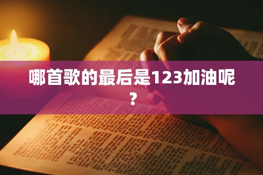 哪首歌的最后是123加油呢？