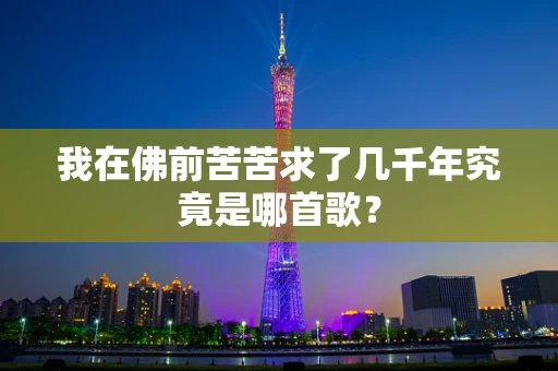 我在佛前苦苦求了几千年究竟是哪首歌？