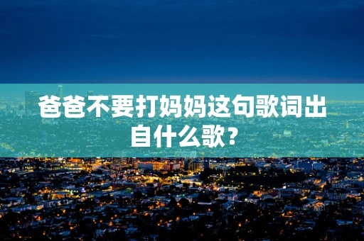 爸爸不要打妈妈这句歌词出自什么歌？