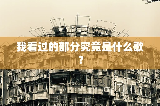 我看过的部分究竟是什么歌？