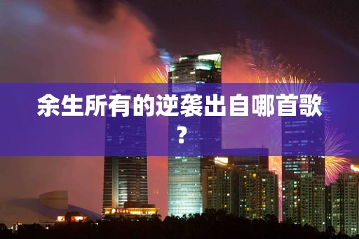 余生所有的逆袭出自哪首歌？