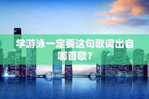 学游泳一定要这句歌词出自哪首歌？