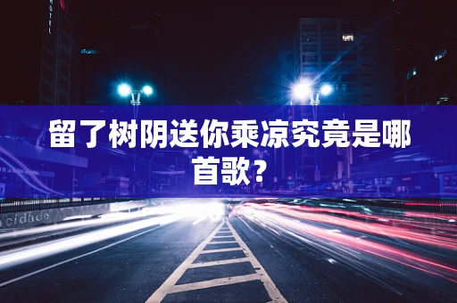 留了树阴送你乘凉究竟是哪首歌？