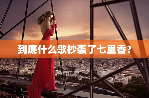 到底什么歌抄袭了七里香？