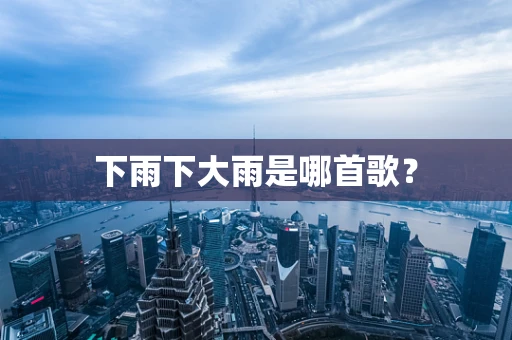 下雨下大雨是哪首歌？