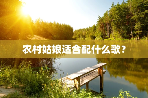 农村姑娘适合配什么歌？
