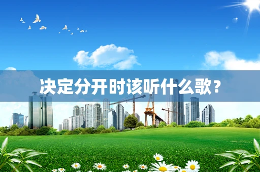 决定分开时该听什么歌？